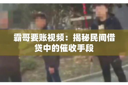 霸哥要账视频：揭秘民间借贷中的催收手段