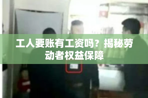 工人要账有工资吗？揭秘劳动者权益保障