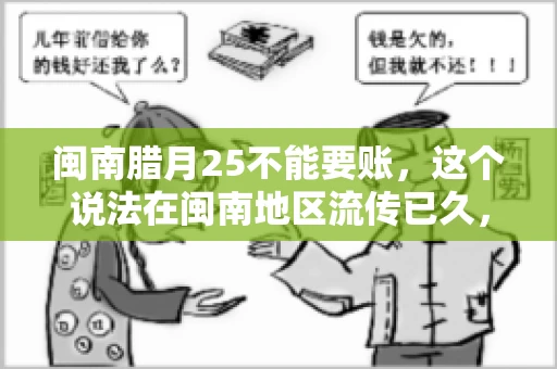 闽南腊月25不能要账，这个说法在闽南地区流传已久，很多人都知道，但究竟是什么原因，又有什么依据呢？今天，我们就来聊聊这个话题。