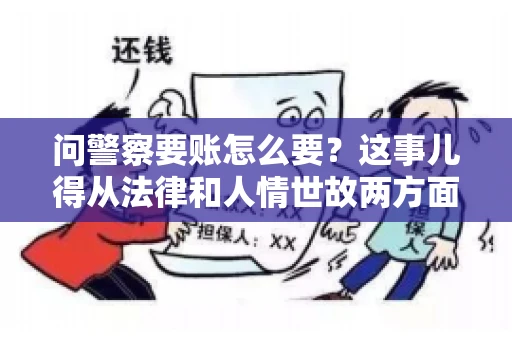 问警察要账怎么要？这事儿得从法律和人情世故两方面来说。咱们先说法律，再聊聊实际操作中的一些小技巧。