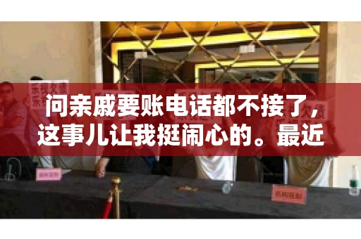 问亲戚要账电话都不接了，这事儿让我挺闹心的。最近，我遇到了一个棘手的问题，那就是向亲戚要账，结果电话都不接了。这让我不禁想起了生活中那些让人头疼的债务问题，以及如何妥善处理这些关系。下面，我就来和大家聊聊这个话题。