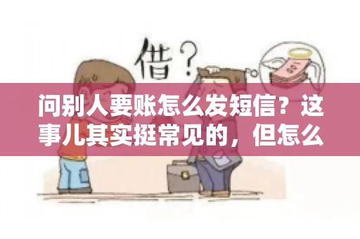 问别人要账怎么发短信？这事儿其实挺常见的，但怎么发得既得体又有效，还真得讲究点门道。咱们就来聊聊这个话题，希望能帮到你。