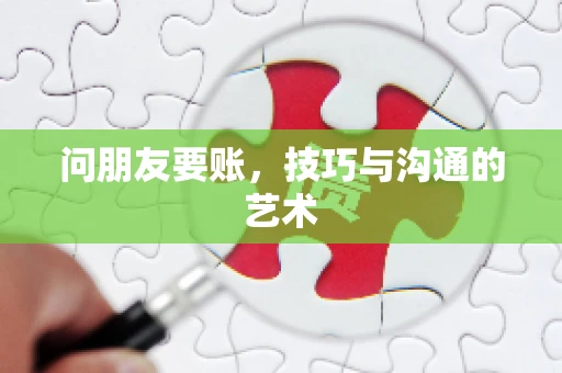 问朋友要账，技巧与沟通的艺术