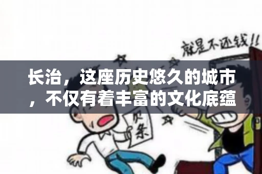 长治，这座历史悠久的城市，不仅有着丰富的文化底蕴，也是商业活动频繁的地方。那么，长治有要账公司吗？这个问题对于许多企业来说至关重要。今天，我们就来聊聊长治的这些要账公司，看看它们能为企业和个人提供哪些服务。
