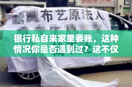 银行私自来家里要账，这种情况你是否遇到过？这不仅仅是一个法律问题，更涉及到我们每个人的日常生活。今天，我们就来聊聊这个话题，看看银行私自来家里要账的原因、法律依据以及我们该如何应对。