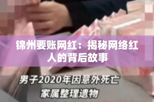 锦州要账网红:揭秘网络红人的背后故事 锦州要账网红:揭秘网络红人的背后故事