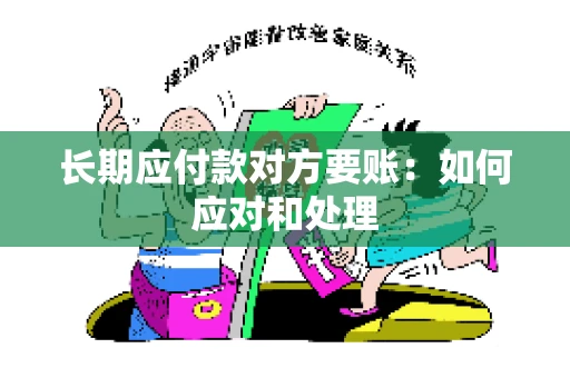 长期应付款对方要账：如何应对和处理