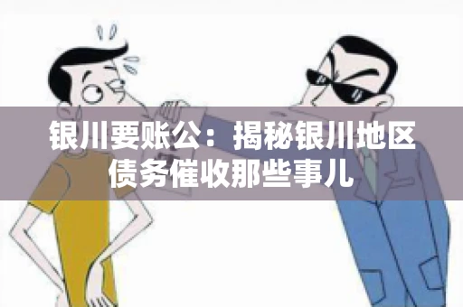 银川要账公：揭秘银川地区债务催收那些事儿