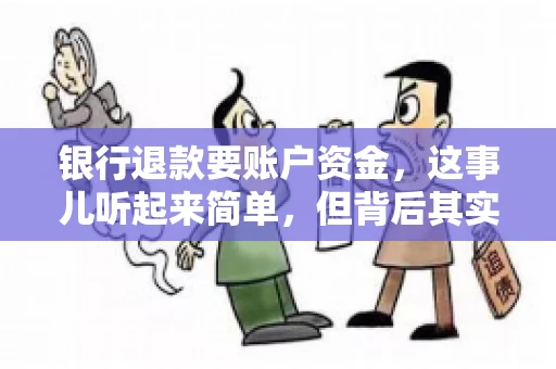 银行退款要账户资金,这事儿听起来简单,但背后其实有不少学问。今天咱们就来聊聊这个话题,希望能帮到那些正在为银行退款账户资金问题烦恼的朋友们。 银行退款要账户资金,这事儿听起来简单,但背后其实有不少学问。今天咱们就来聊聊这个话题,希望能帮到那些正在为银行退款账户资金问题烦恼的朋友们。