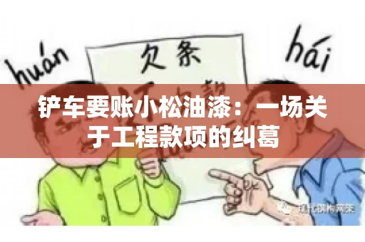 铲车要账小松油漆：一场关于工程款项的纠葛