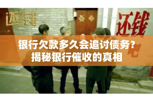 银行欠款多久会追讨债务？揭秘银行催收的真相