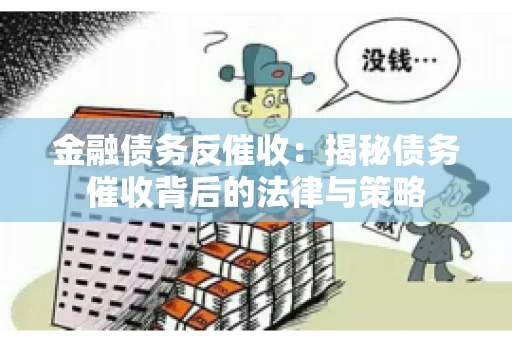 金融债务反催收：揭秘债务催收背后的法律与策略