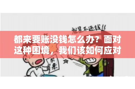 都来要账没钱怎么办？面对这种困境，我们该如何应对呢？首先，我们要明确一点，债务问题并非无解，关键在于我们如何去面对和解决。下面，我就从几个方面来和大家聊聊这个问题。
