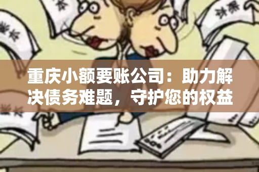 重庆小额要账公司：助力解决债务难题，守护您的权益
