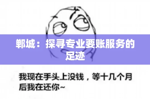 郸城:探寻专业要账服务的足迹 郸城:探寻专业要账服务的足迹