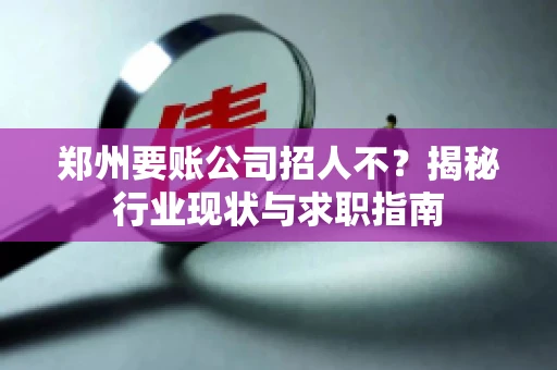 郑州要账公司招人不？揭秘行业现状与求职指南