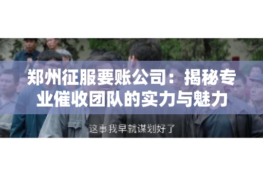 郑州征服要账公司：揭秘专业催收团队的实力与魅力