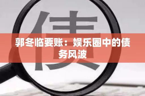 郭冬临要账：娱乐圈中的债务风波