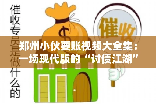 郑州小伙要账视频大全集：一场现代版的“讨债江湖”