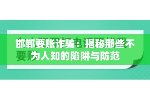 邯郸要账诈骗：揭秘那些不为人知的陷阱与防范