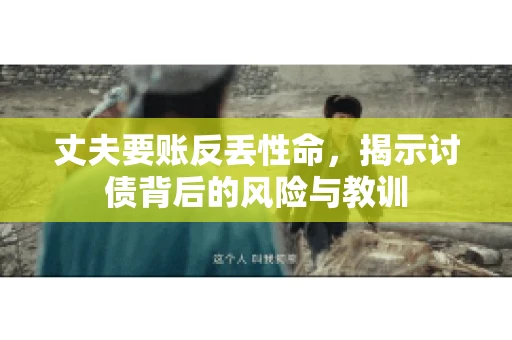 丈夫要账反丢性命，揭示讨债背后的风险与教训