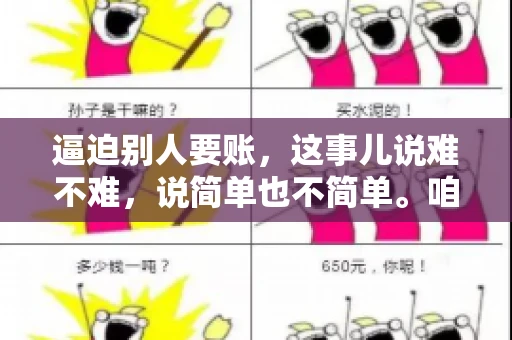 逼迫别人要账，这事儿说难不难，说简单也不简单。咱们得先弄明白，这其中的门道和技巧。今天，我就来跟大家聊聊，逼迫别人要账怎么说。