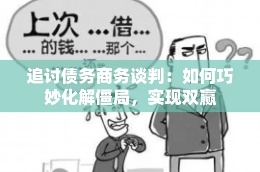追讨债务商务谈判：如何巧妙化解僵局，实现双赢