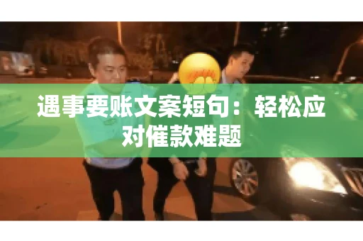 遇事要账文案短句：轻松应对催款难题