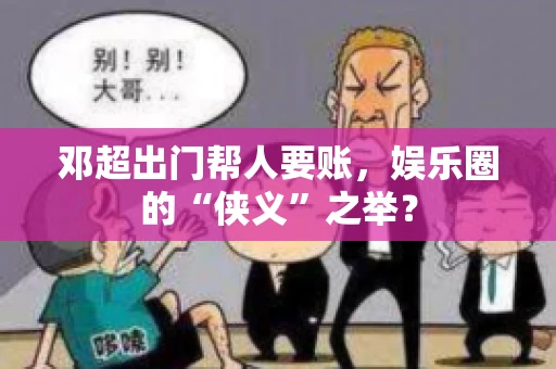 邓超出门帮人要账，娱乐圈的“侠义”之举？