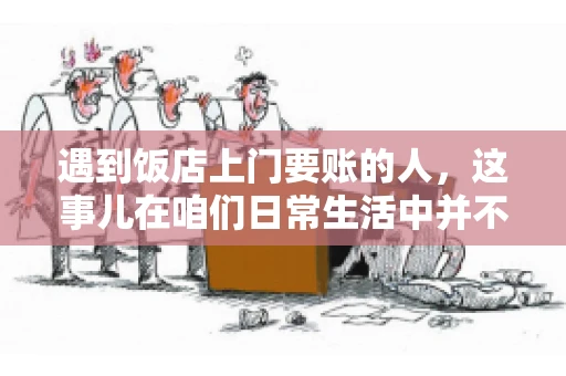 遇到饭店上门要账的人，这事儿在咱们日常生活中并不少见。有时候，一顿饭吃下来，账单还没结，就有人上门催款了。这让我想起了自己曾经遇到的一次类似经历，今天就来和大家聊聊这个话题。