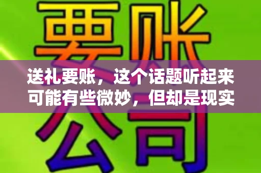 送礼要账，这个话题听起来可能有些微妙，但却是现实生活中不少人都可能遇到的情况。送礼，有时候是为了拉近关系，有时候则是为了解决一些实际问题。而要账，更是涉及到金钱利益，往往让人感到压力。今天，我们就来聊聊这个话题，看看送礼要账背后的故事。