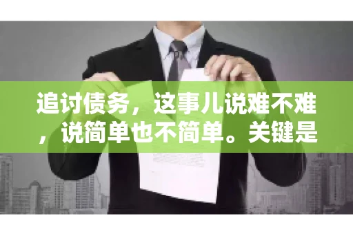 追讨债务，这事儿说难不难，说简单也不简单。关键是要掌握一些门道，才能让整个追讨过程既高效又省心。今天，咱们就来聊聊追讨债务的那些注意事项。