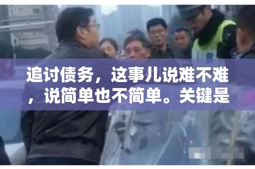 追讨债务，这事儿说难不难，说简单也不简单。关键是要掌握一些门道，才能让整个追讨过程既高效又合法。今天，咱们就来聊聊追讨债务时需要注意的那些事儿。