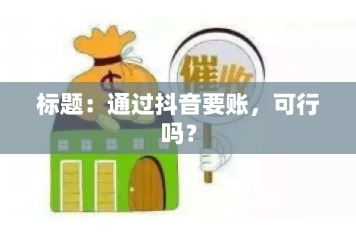 标题：通过抖音要账，可行吗？