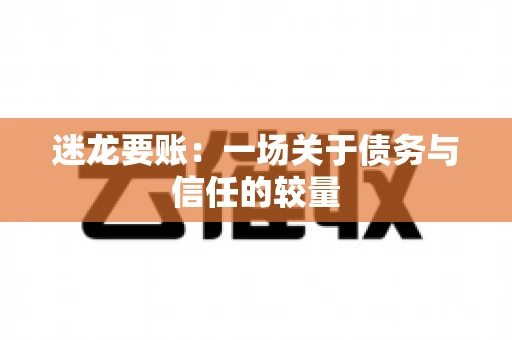 迷龙要账：一场关于债务与信任的较量