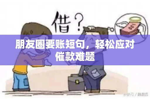 朋友圈要账短句,轻松应对催款难题 朋友圈要账短句,轻松应对催款难题