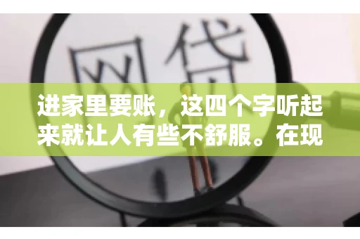 进家里要账，这四个字听起来就让人有些不舒服。在现实生活中，我们经常会遇到一些欠债不还的情况，而要账的方式也千奇百怪。今天，我们就来聊聊这个话题，看看在法律允许的范围内，如何妥善处理“进家里要账”的问题。