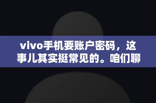 vivo手机要账户密码，这事儿其实挺常见的。咱们聊聊这背后的原因，还有怎么解决吧。