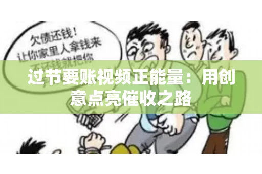 过节要账视频正能量：用创意点亮催收之路