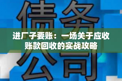 进厂子要账：一场关于应收账款回收的实战攻略