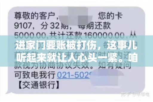 进家门要账被打伤，这事儿听起来就让人心头一紧。咱们得聊聊这个话题，毕竟涉及到人身安全和合法权益，可不是闹着玩的。话说回来，这事儿在现实生活中并不少见，今天咱们就来聊聊这个敏感又现实的问题。