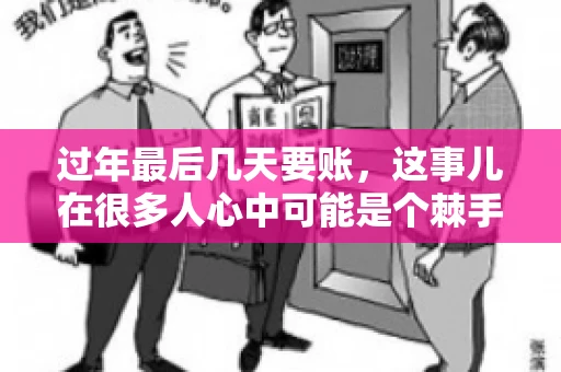 过年最后几天要账，这事儿在很多人心中可能是个棘手的问题。毕竟，春节临近，家家户户都在忙着准备团圆饭，谁也不想在这个时候被债务问题打扰。但现实是，有些账务问题不得不在这个时候解决。今天，我就来和大家聊聊这个话题，希望能给大家带来一些帮助。