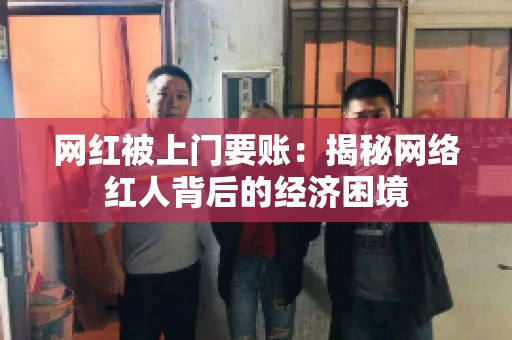 网红被上门要账：揭秘网络红人背后的经济困境