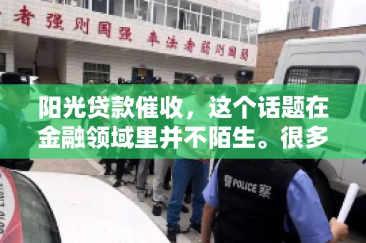阳光贷款催收，这个话题在金融领域里并不陌生。很多人在贷款过程中，都可能遇到催收的情况。那么，阳光贷款催收是哪个公司呢？今天，我们就来聊聊这个话题。