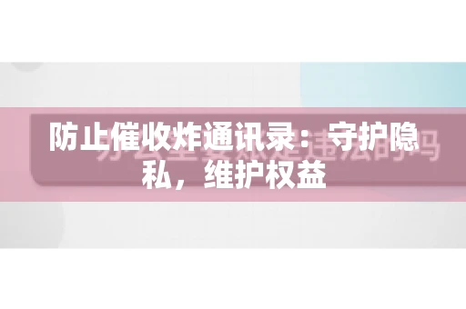 防止催收炸通讯录：守护隐私，维护权益