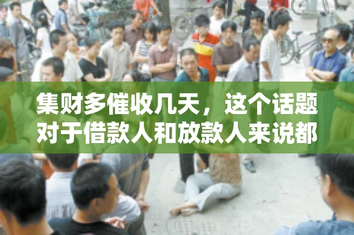 集财多催收几天，这个话题对于借款人和放款人来说都至关重要。今天，我们就来聊聊这个话题，看看集财多平台在催收方面的具体操作和借款人应该如何应对。