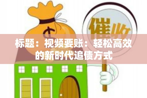 标题：视频要账：轻松高效的新时代追债方式