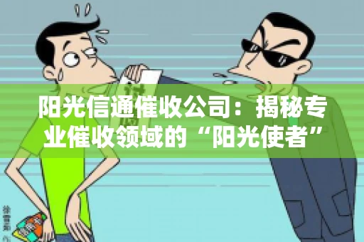 阳光信通催收公司：揭秘专业催收领域的“阳光使者”