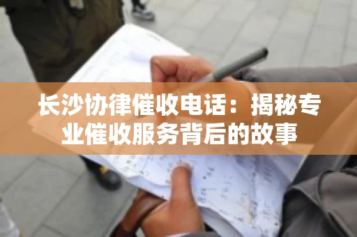 长沙协律催收电话：揭秘专业催收服务背后的故事
