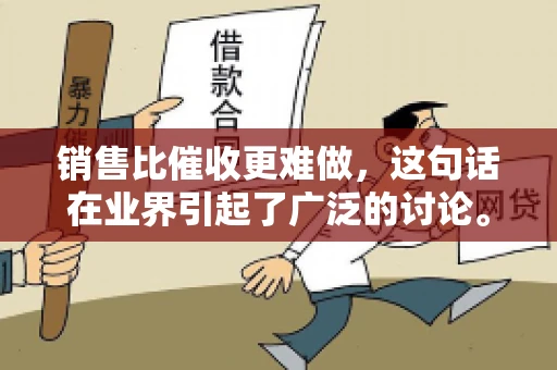 销售比催收更难做，这句话在业界引起了广泛的讨论。在我看来，这句话并非空穴来风，而是基于实际工作经验和观察得出的结论。今天，我就来和大家聊聊这个话题，从销售和催收的实际情况出发，探讨为什么销售比催收更难做。